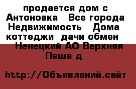 продается дом с Антоновка - Все города Недвижимость » Дома, коттеджи, дачи обмен   . Ненецкий АО,Верхняя Пеша д.